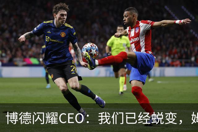 博德闪耀CEO：我们已经蜕变，姆里尼奥的看法已成往事
