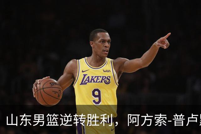 山东男篮逆转胜利，阿方索-普卢默贡献全面表现