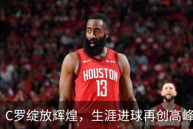 C罗绽放辉煌，生涯进球再创高峰